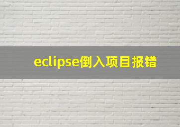 eclipse倒入项目报错