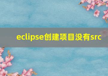 eclipse创建项目没有src