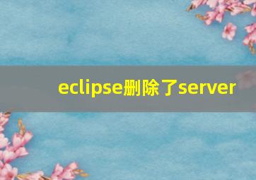 eclipse删除了server