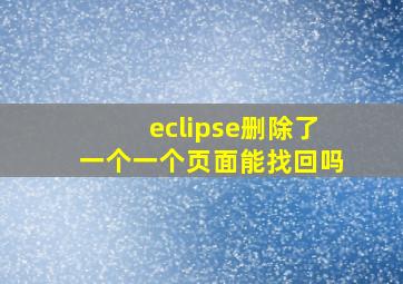 eclipse删除了一个一个页面能找回吗