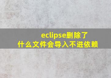 eclipse删除了什么文件会导入不进依赖