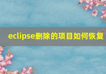 eclipse删除的项目如何恢复