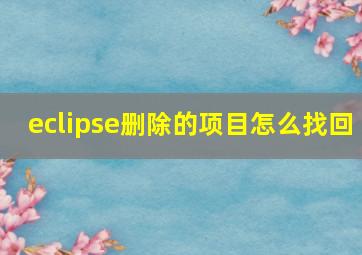 eclipse删除的项目怎么找回