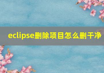 eclipse删除项目怎么删干净