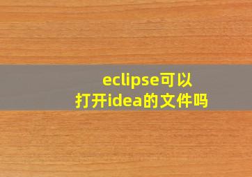 eclipse可以打开idea的文件吗