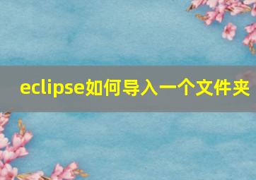 eclipse如何导入一个文件夹