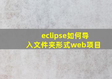 eclipse如何导入文件夹形式web项目