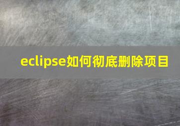 eclipse如何彻底删除项目