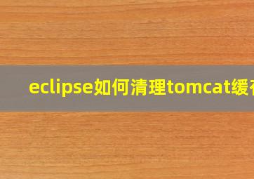 eclipse如何清理tomcat缓存