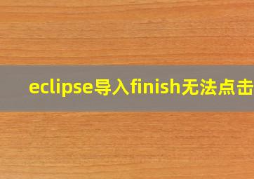 eclipse导入finish无法点击