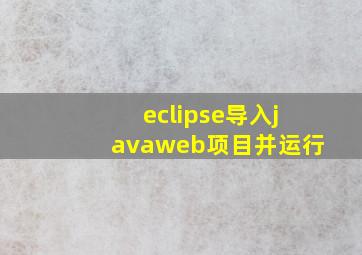 eclipse导入javaweb项目并运行