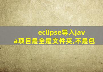 eclipse导入java项目是全是文件夹,不是包