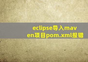 eclipse导入maven项目pom.xml报错