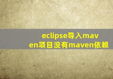 eclipse导入maven项目没有maven依赖