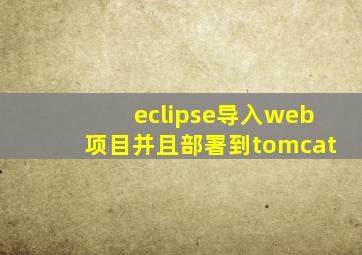 eclipse导入web项目并且部署到tomcat