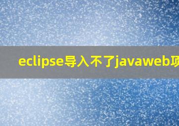 eclipse导入不了javaweb项目