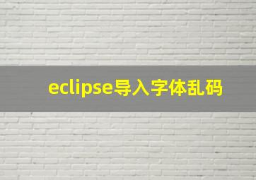 eclipse导入字体乱码