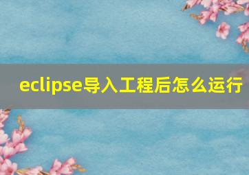 eclipse导入工程后怎么运行