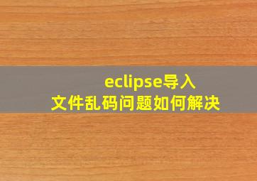 eclipse导入文件乱码问题如何解决