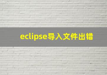 eclipse导入文件出错