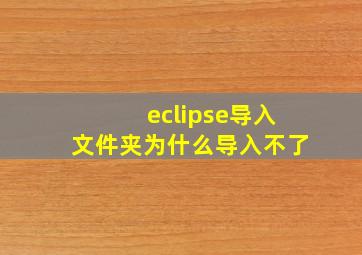 eclipse导入文件夹为什么导入不了