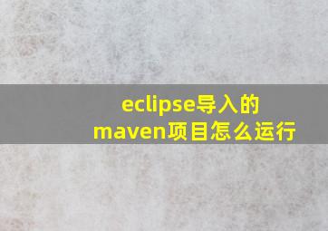 eclipse导入的maven项目怎么运行