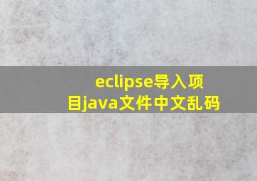 eclipse导入项目java文件中文乱码