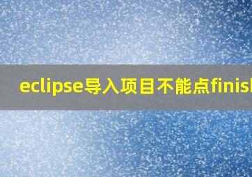 eclipse导入项目不能点finish