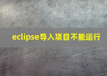 eclipse导入项目不能运行