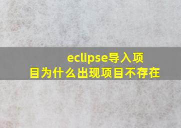 eclipse导入项目为什么出现项目不存在