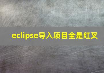 eclipse导入项目全是红叉