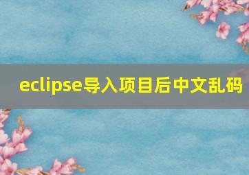 eclipse导入项目后中文乱码