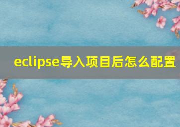 eclipse导入项目后怎么配置