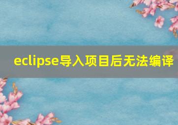 eclipse导入项目后无法编译