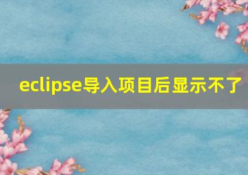 eclipse导入项目后显示不了