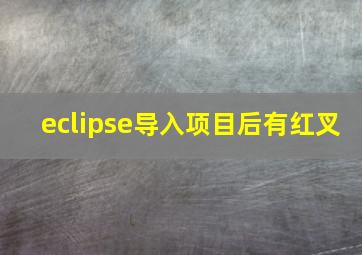 eclipse导入项目后有红叉