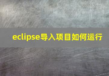 eclipse导入项目如何运行