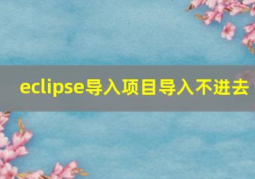 eclipse导入项目导入不进去