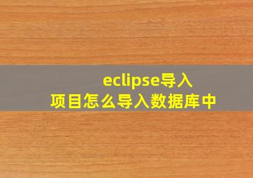 eclipse导入项目怎么导入数据库中