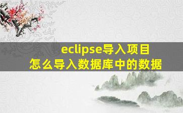 eclipse导入项目怎么导入数据库中的数据