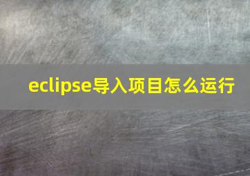 eclipse导入项目怎么运行