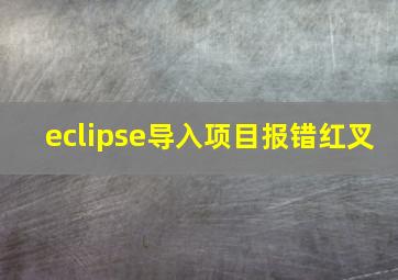 eclipse导入项目报错红叉