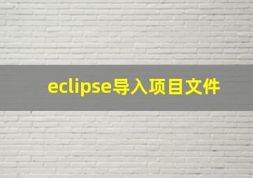 eclipse导入项目文件