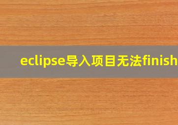 eclipse导入项目无法finish