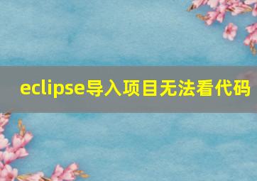 eclipse导入项目无法看代码