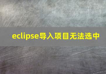 eclipse导入项目无法选中