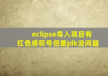 eclipse导入项目有红色感叹号但是jdk没问题