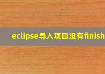 eclipse导入项目没有finish