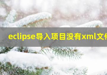 eclipse导入项目没有xml文件