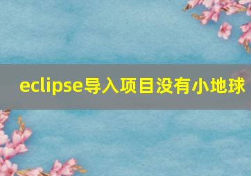 eclipse导入项目没有小地球